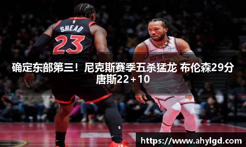 确定东部第三！尼克斯赛季五杀猛龙 布伦森29分唐斯22+10